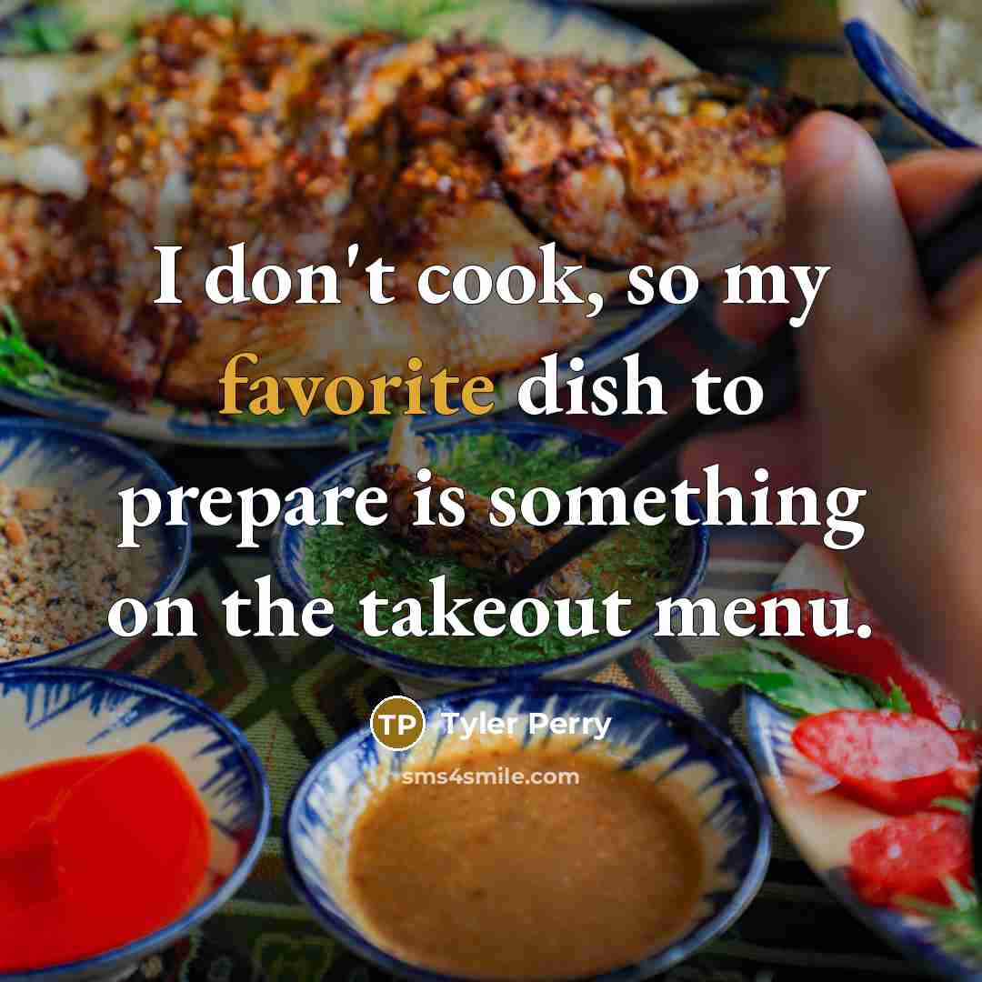 “I don't cook, so my favorite dish to prepare is something on the takeout menu.” quote by Tyler Perry