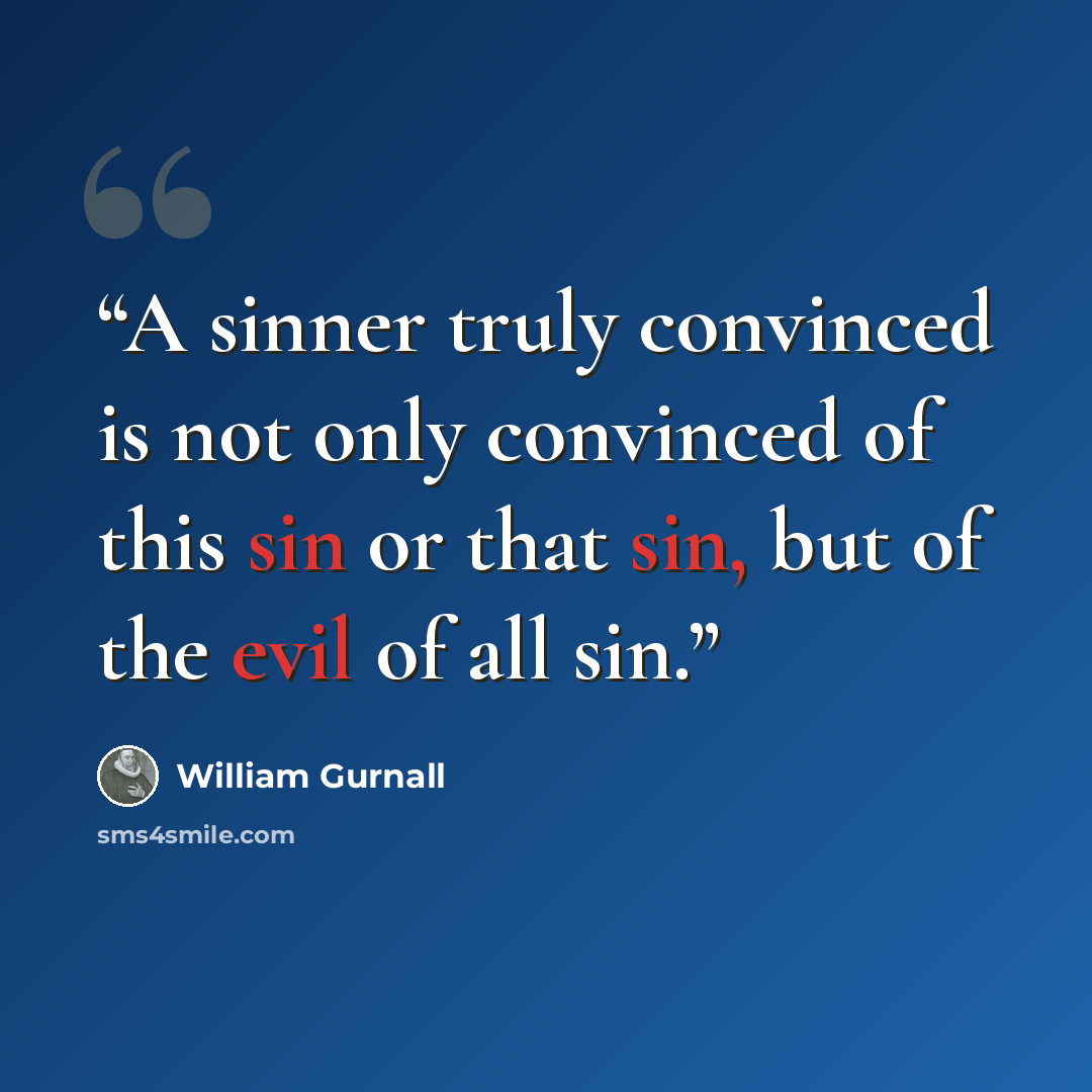 “A sinner truly convinced is not only convinced of this sin or that sin, but of the evil of all sin.” quote by William Gurnall