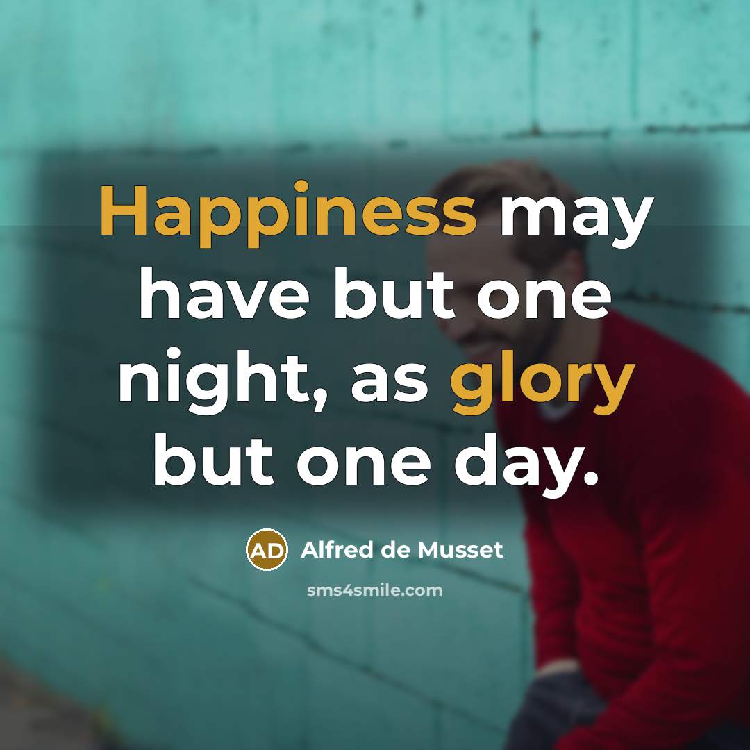 “Happiness may have but one night, as glory but one day.” quote by Alfred de Musset
