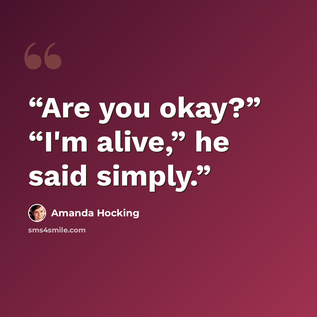 “Are you okay?” “I'm alive,” he said simply.” quote by Amanda Hocking