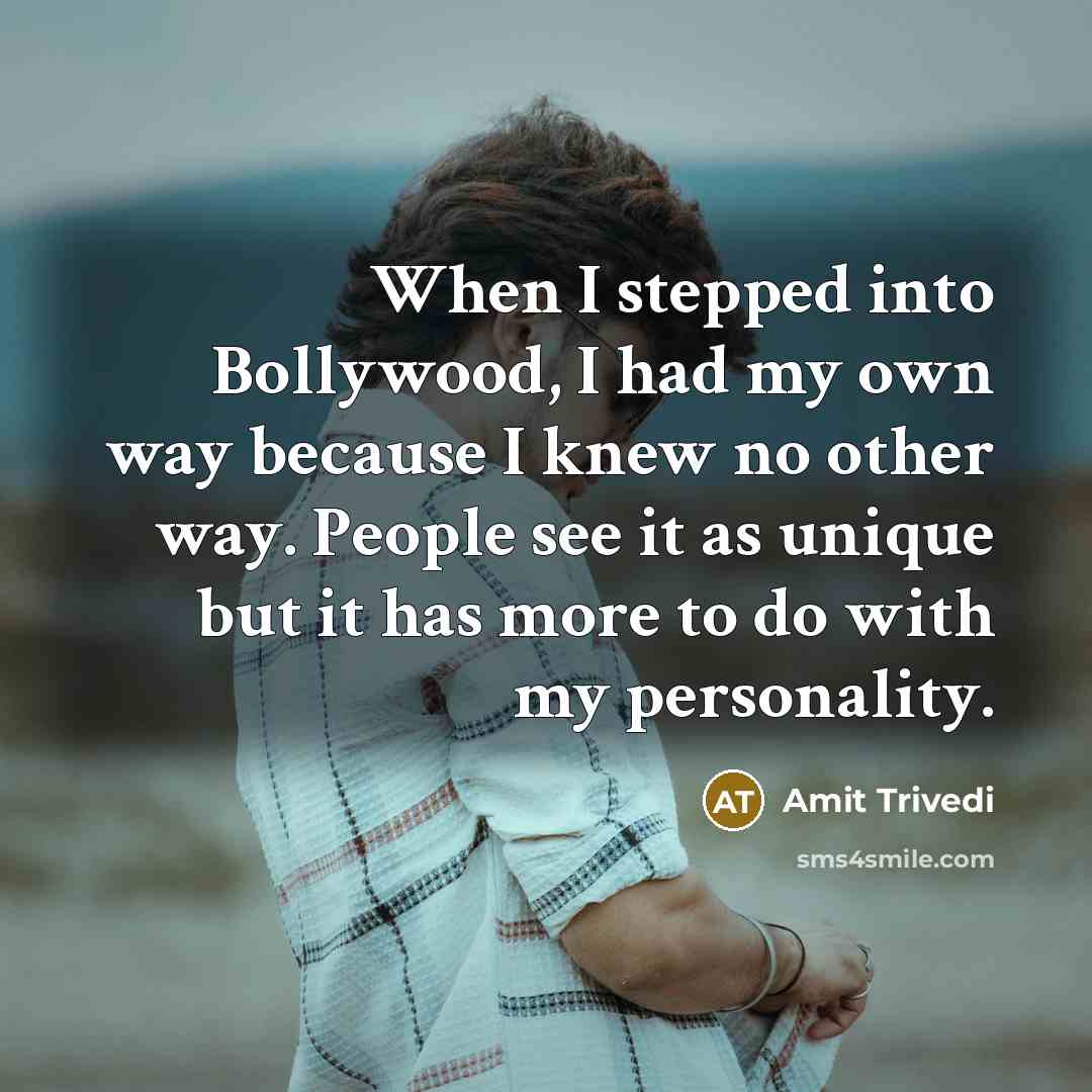 “When I stepped into Bollywood, I had my own way because I knew no other way. People see it as unique but it has more to do with my personality.” quote by Amit Trivedi