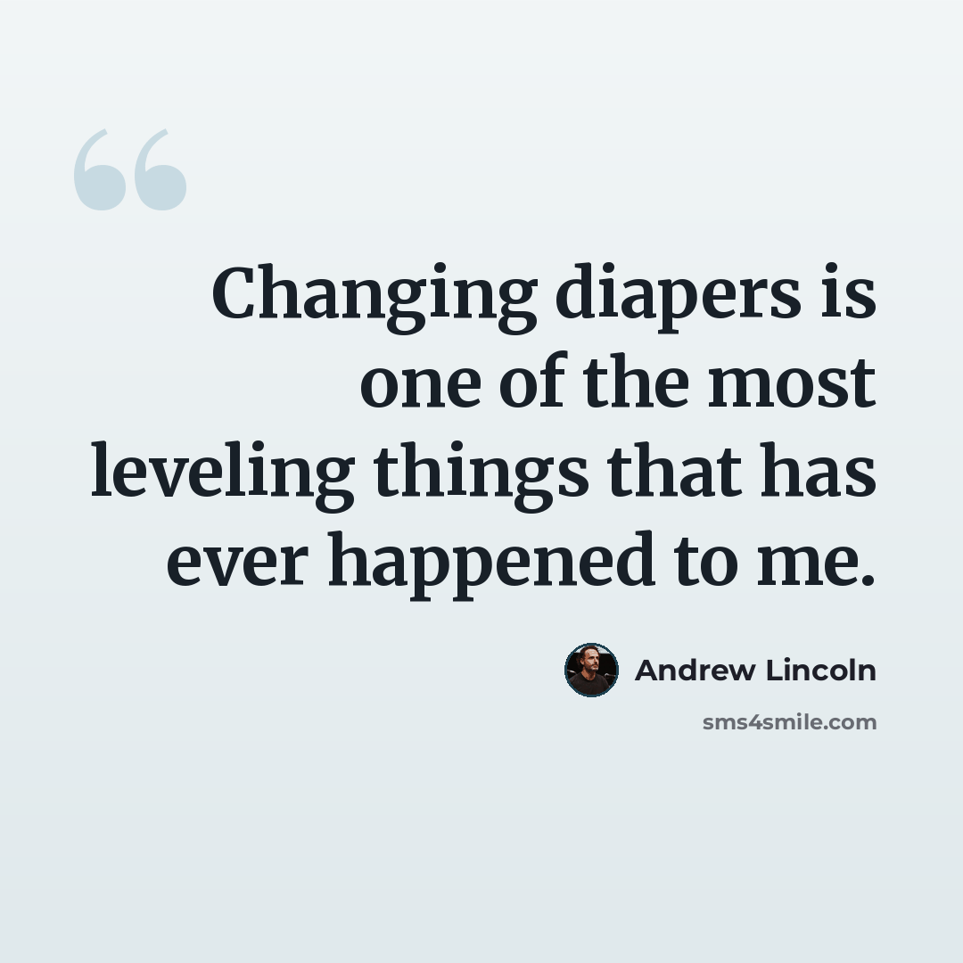 “Changing diapers is one of the most leveling things that has ever happened to me.” quote by Andrew Lincoln