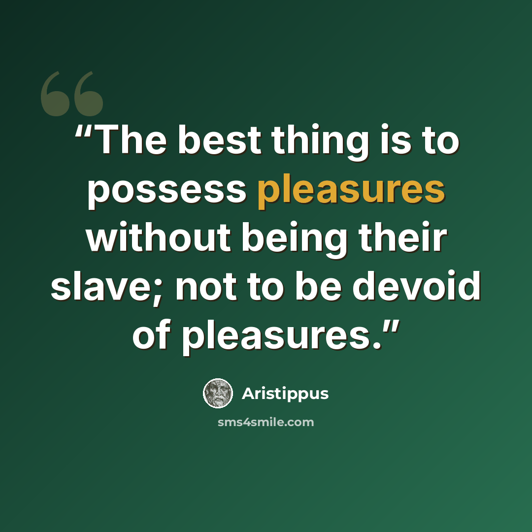 “The best thing is to possess pleasures without being their slave; not to be devoid of pleasures.” quote by Aristippus