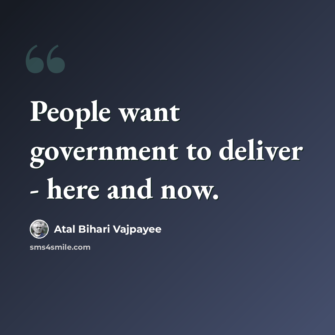 “People want government to deliver - here and now.” quote by Atal Bihari Vajpayee