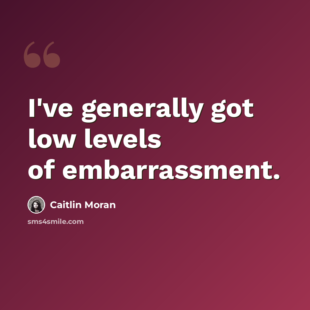 “I've generally got low levels of embarrassment.” quote by Caitlin Moran
