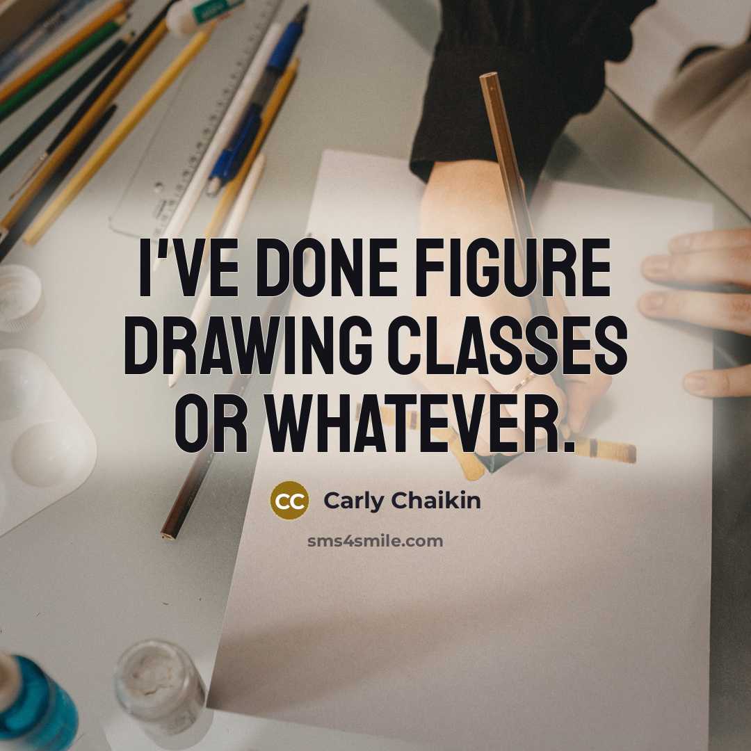 “I've done figure drawing classes or whatever.” quote by Carly Chaikin