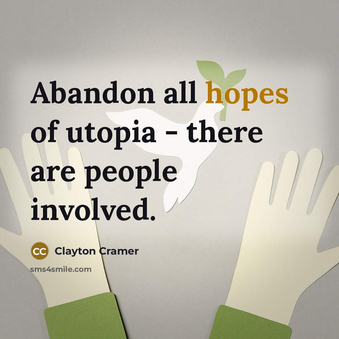 “Abandon all hopes of utopia - there are people involved.” quote by Clayton Cramer