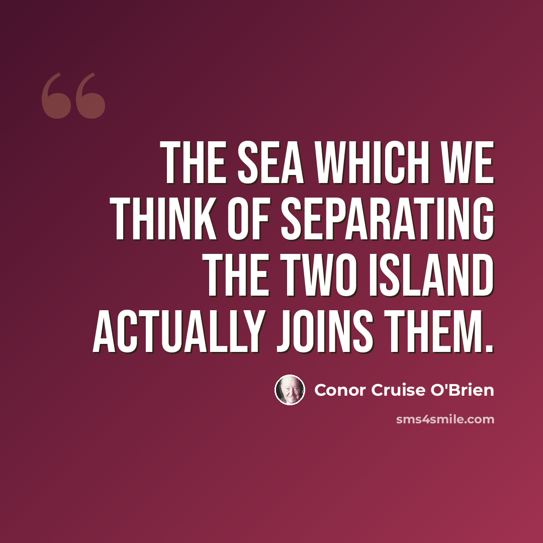 “The sea which we think of separating the two island actually joins them.” quote by Conor Cruise O'Brien