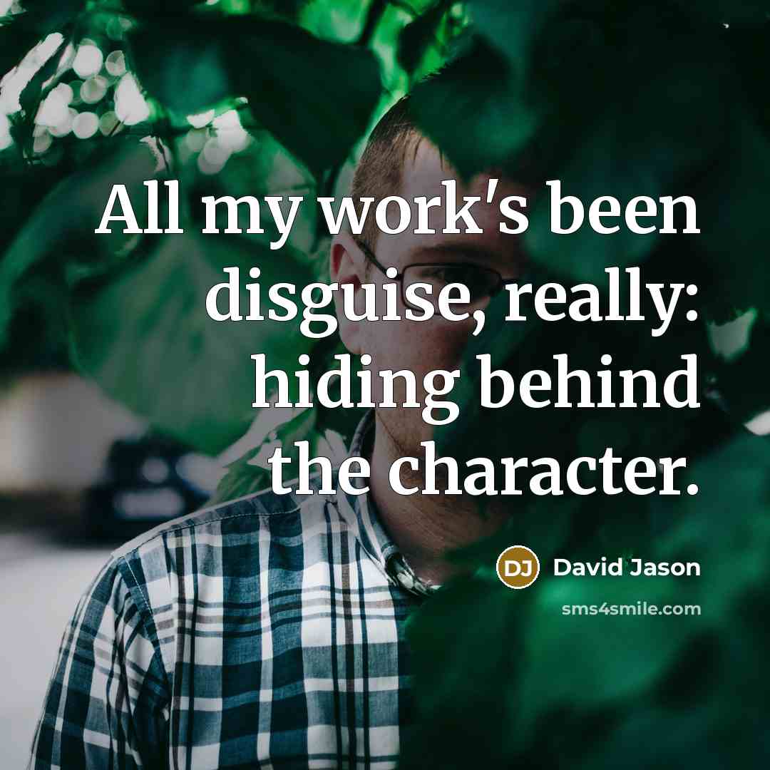 “All my work's been disguise, really: hiding behind the character.” quote by David Jason