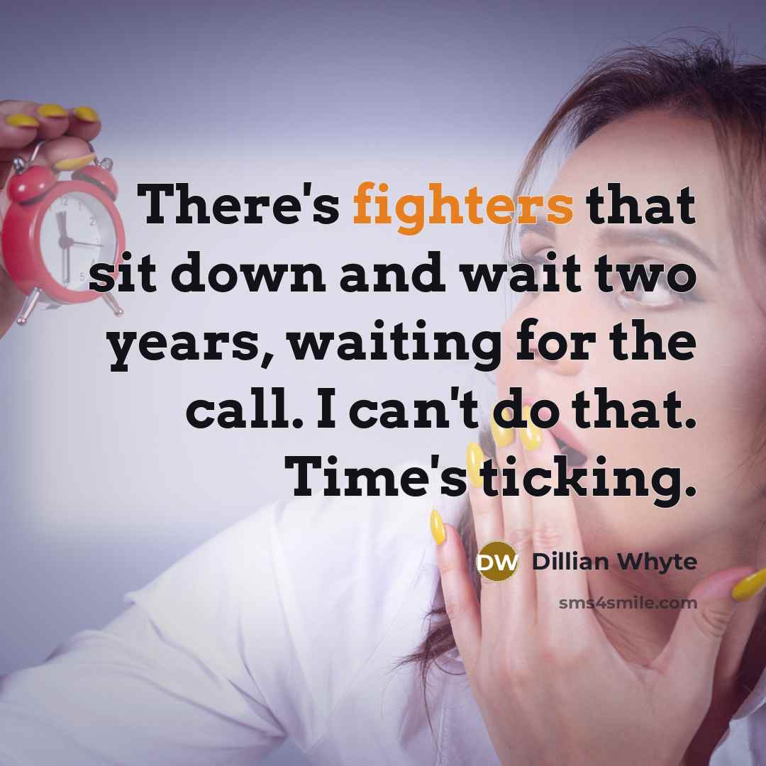 “There's fighters that sit down and wait two years, waiting for the call. I can't do that. Time's ticking.” quote by Dillian Whyte