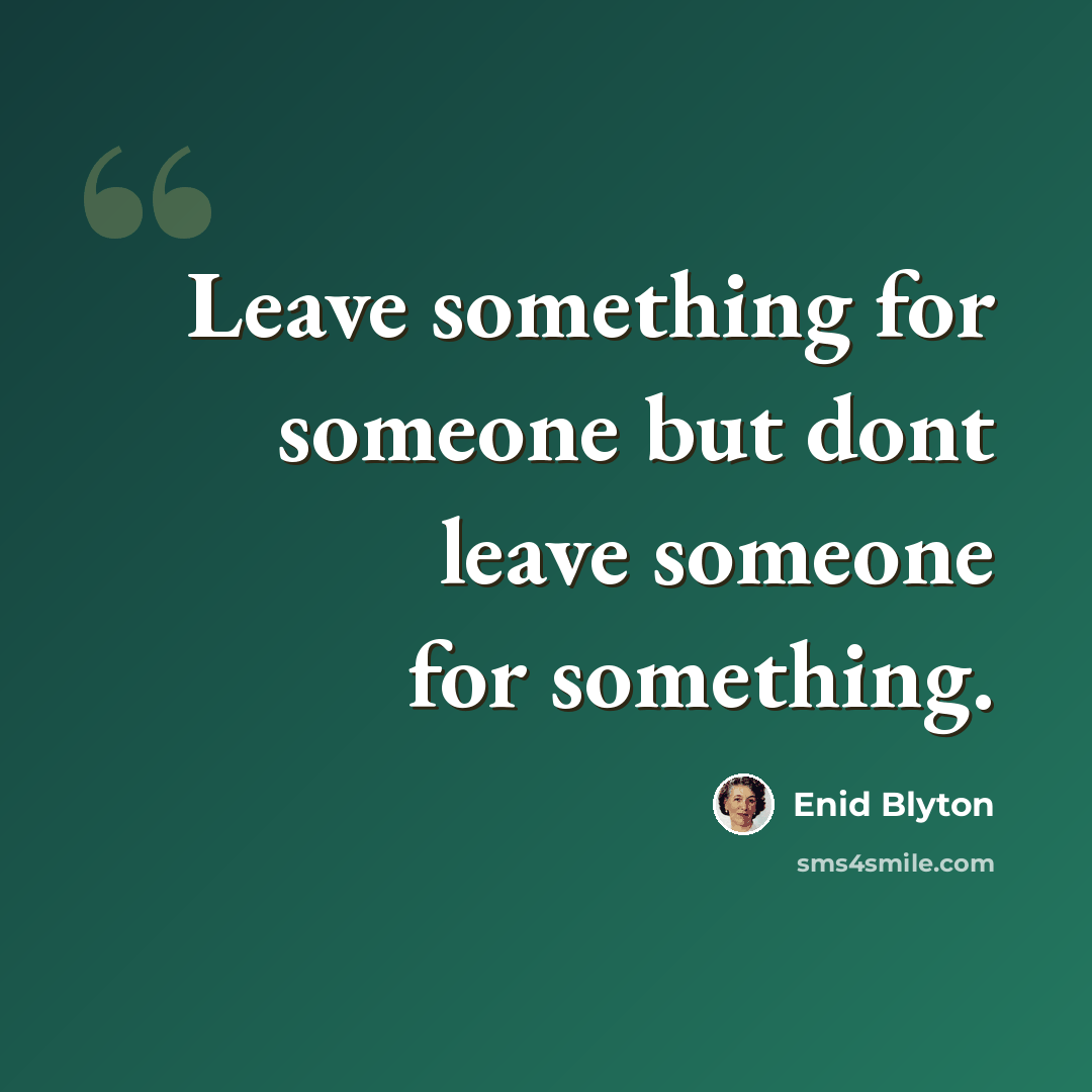 “Leave something for someone but dont leave someone for something.” quote by Enid Blyton