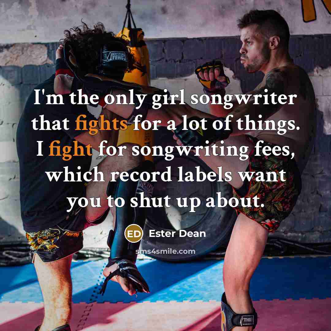 “I'm the only girl songwriter that fights for a lot of things. I fight for songwriting fees, which record labels want you to shut up about.” quote by Ester Dean
