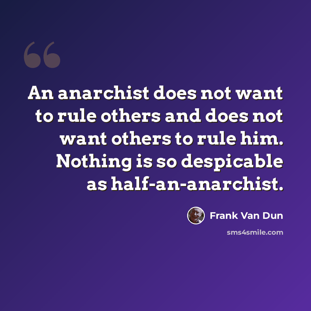 “An anarchist does not want to rule others and does not want others to rule him. Nothing is so despicable as half-an-anarchist.” quote by Frank Van Dun