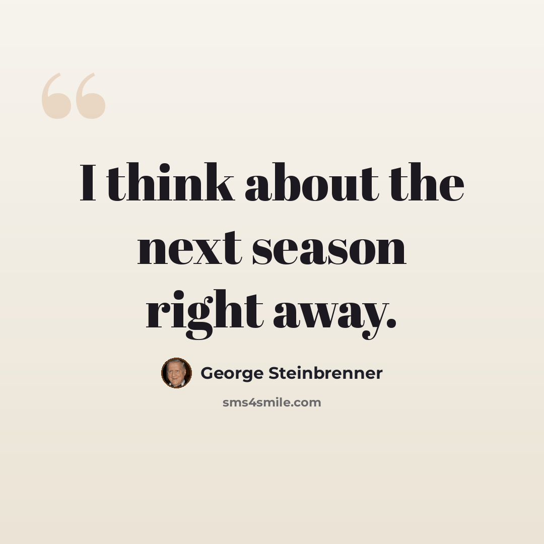“I think about the next season right away.” quote by George Steinbrenner