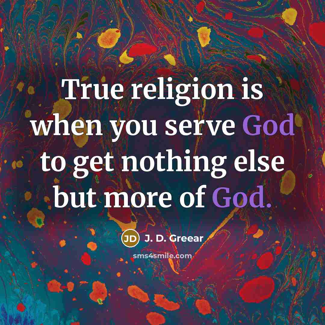 “True religion is when you serve God to get nothing else but more of God.” quote by J. D. Greear