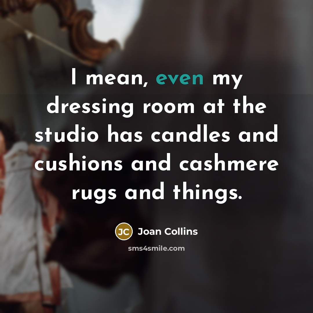 “I mean, even my dressing room at the studio has candles and cushions and cashmere rugs and things.” quote by Joan Collins