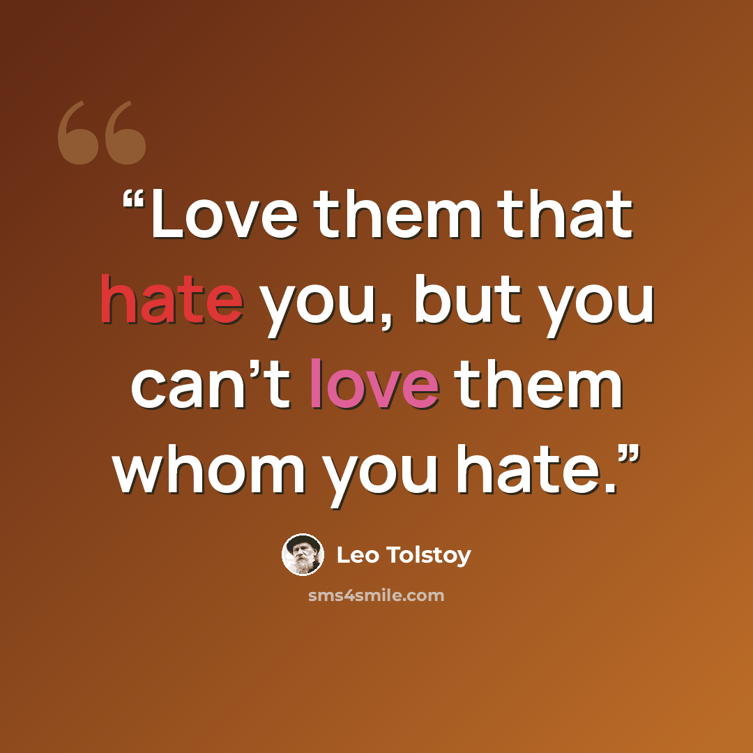“Love them that hate you, but you can't love them whom you hate.” quote by Leo Tolstoy