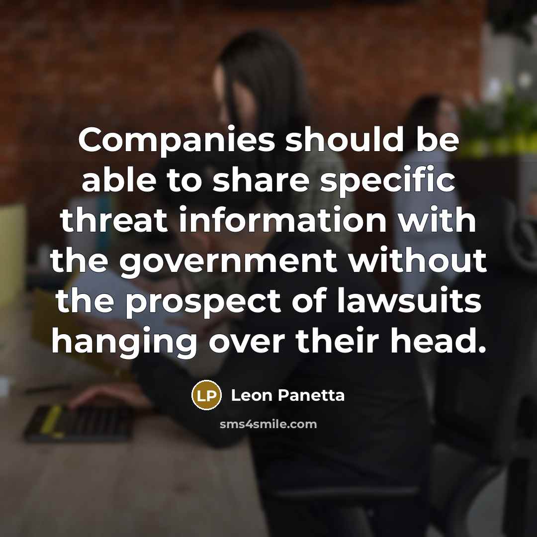 “Companies should be able to share specific threat information with the government without the prospect of lawsuits hanging over their head.” quote by Leon Panetta