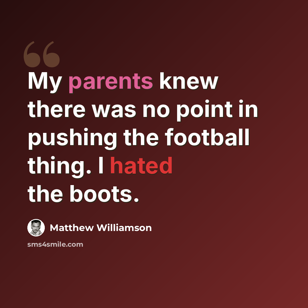 “My parents knew there was no point in pushing the football thing. I hated the boots.” quote by Matthew Williamson