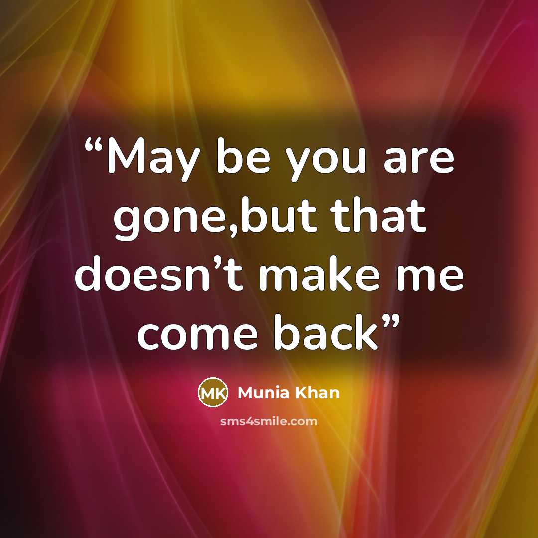 “May be you are gone,but that doesn’t make me come back” quote by Munia Khan