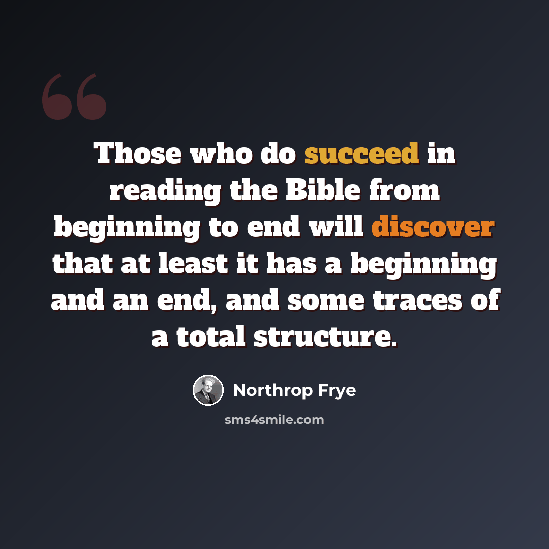 “Those who do succeed in reading the Bible from beginning to end will discover that at least it has a beginning and an end, and some traces of a total structure.” quote by Northrop Frye