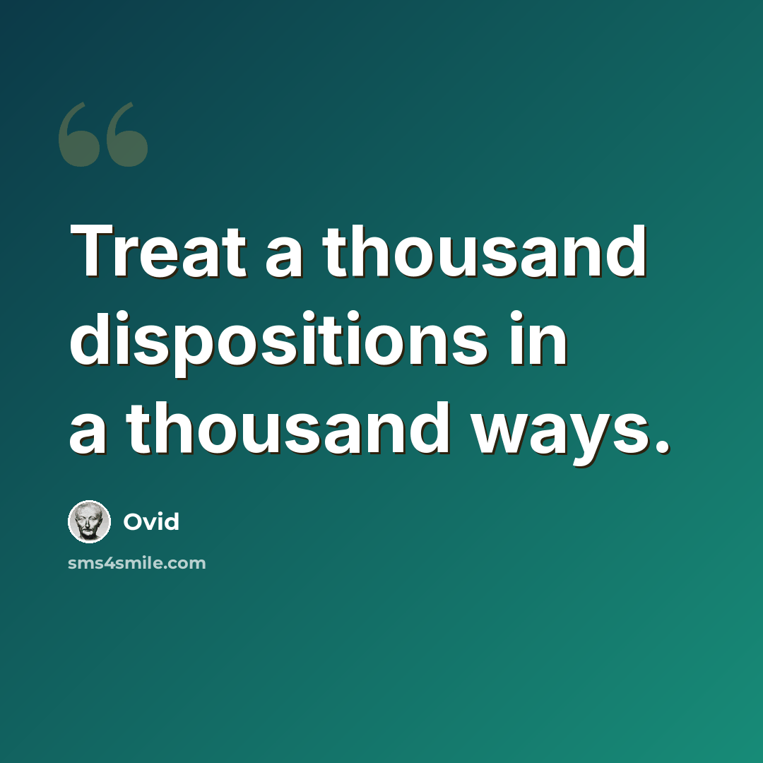 “Treat a thousand dispositions in a thousand ways.” quote by Ovid