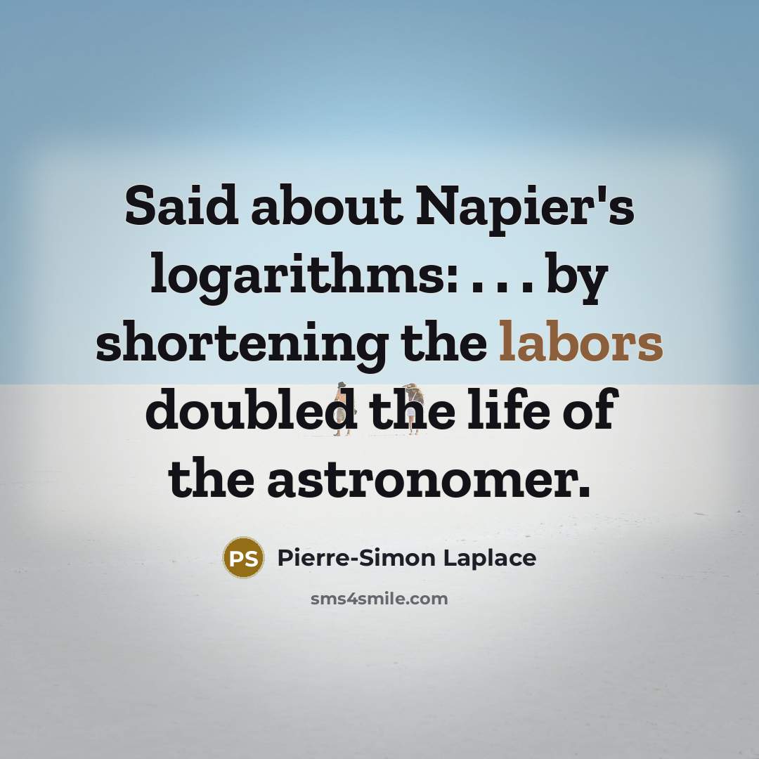 “Said about Napier's logarithms: . . . by shortening the labors doubled the life of the astronomer.” quote by Pierre-Simon Laplace