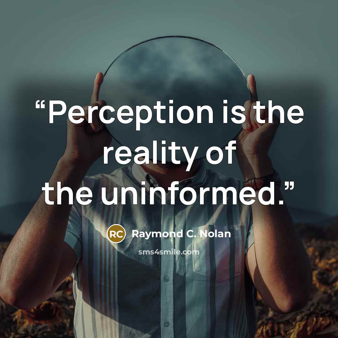 “Perception is the reality of the uninformed.” quote by Raymond C. Nolan