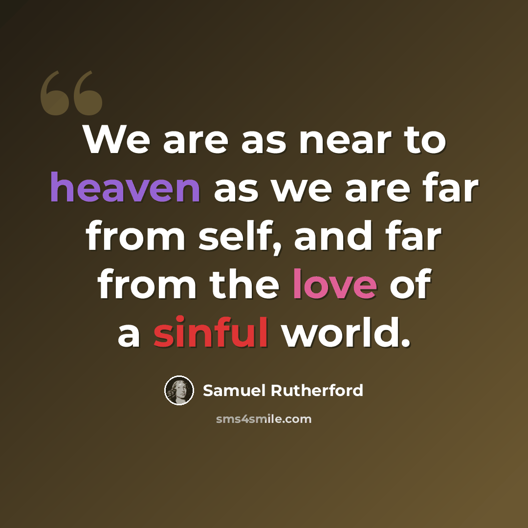 “We are as near to heaven as we are far from self, and far from the love of a sinful world.” quote by Samuel Rutherford