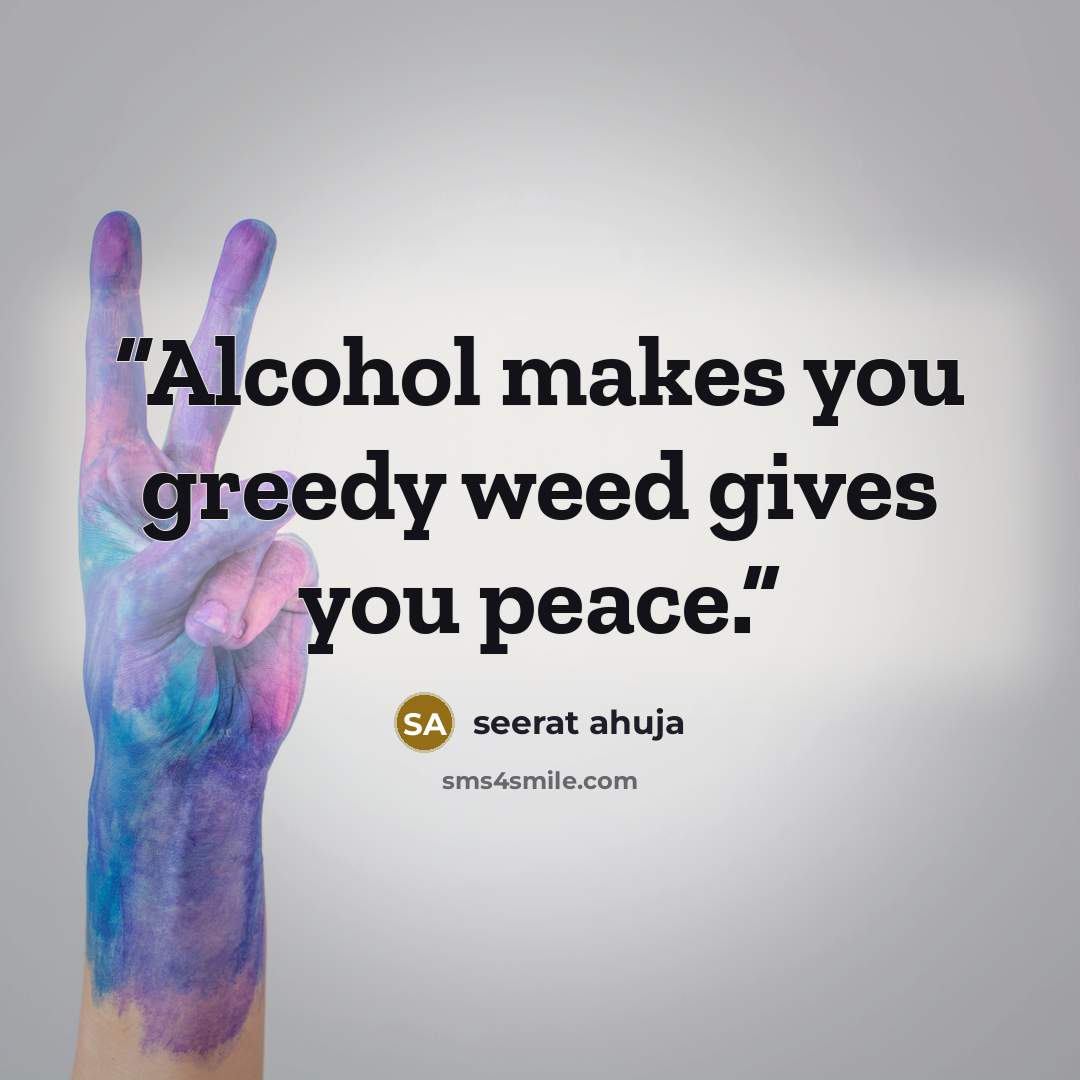“Alcohol makes you greedy weed gives you peace.” quote by seerat ahuja