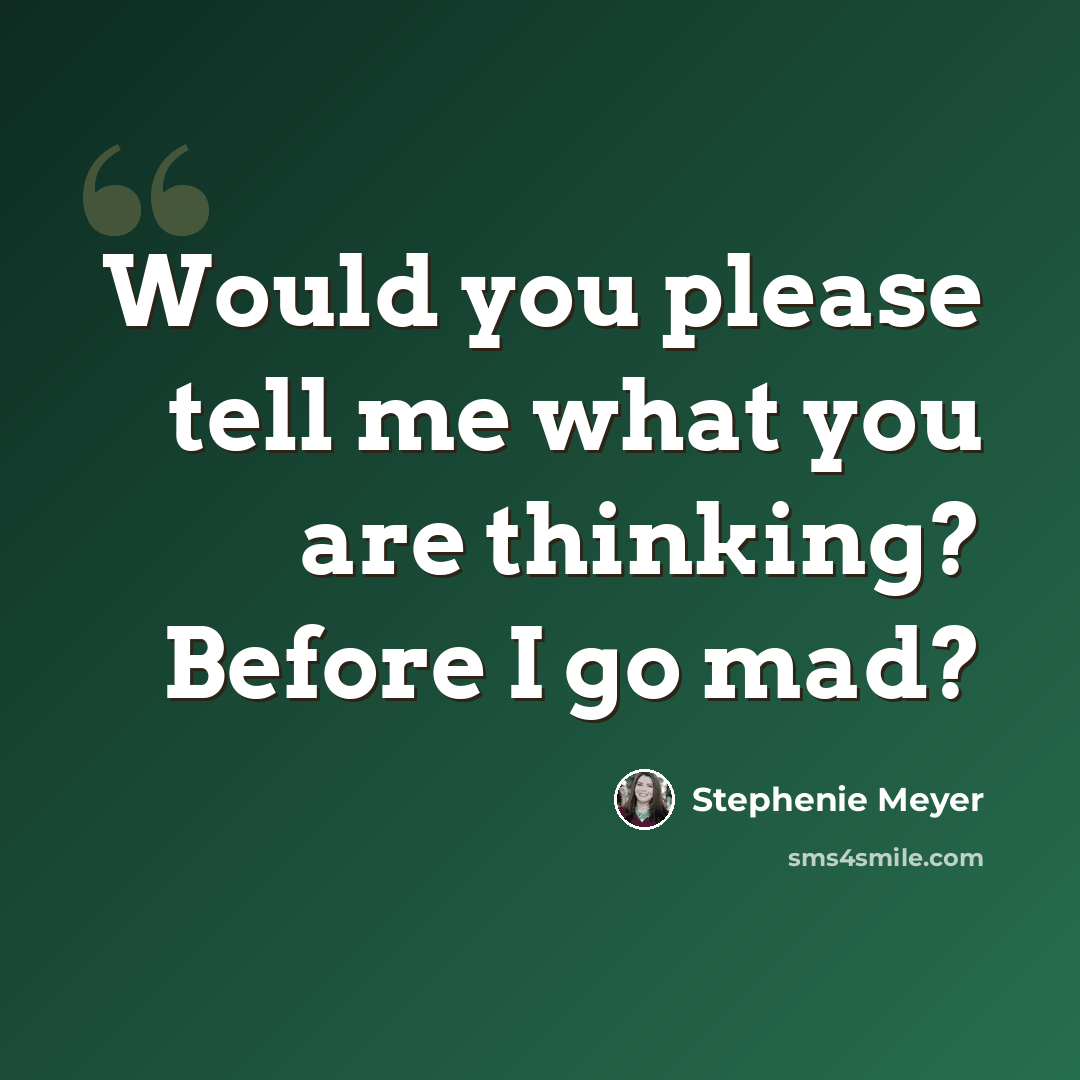 “Would you please tell me what you are thinking? Before I go mad?” quote by Stephenie Meyer