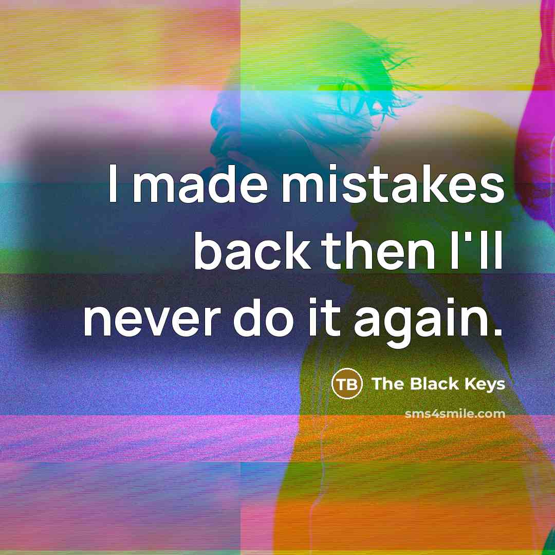 “I made mistakes back then I'll never do it again.” quote by The Black Keys