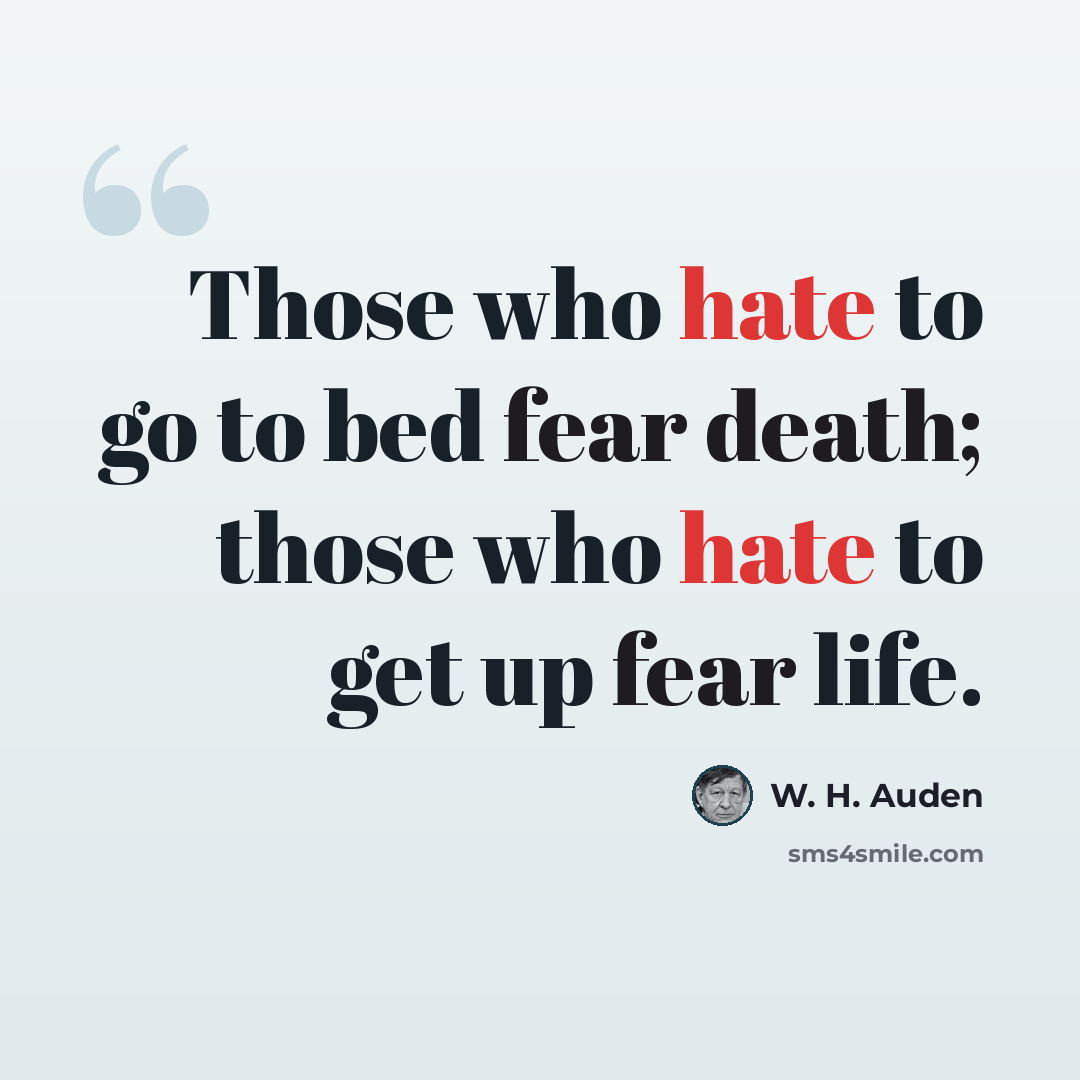 “Those who hate to go to bed fear death; those who hate to get up fear life.” quote by W. H. Auden