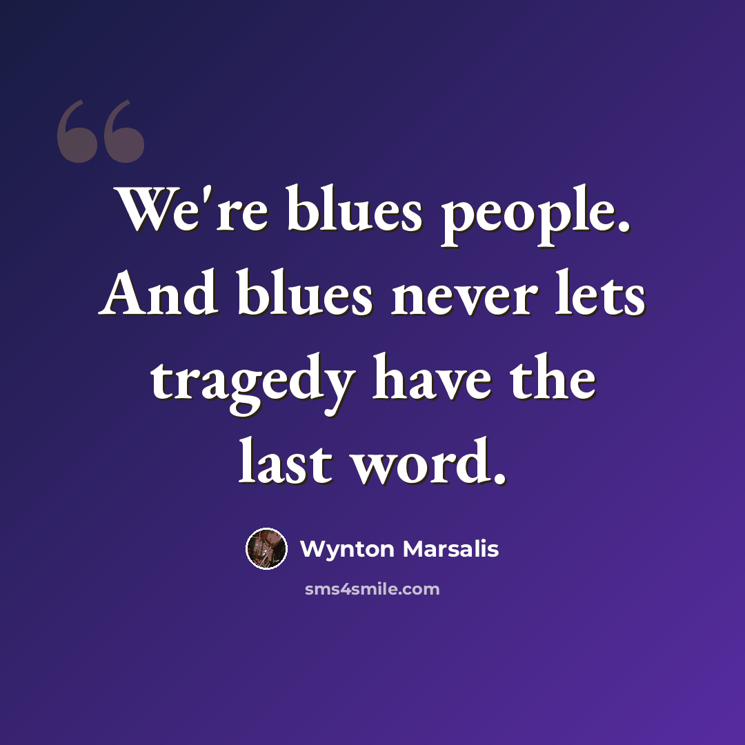 “We're blues people. And blues never lets tragedy have the last word.” quote by Wynton Marsalis