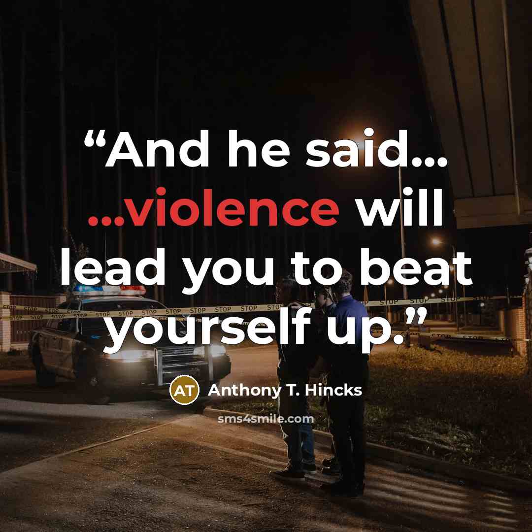“And he said... ...violence will lead you to beat yourself up.” quote by Anthony T. Hincks