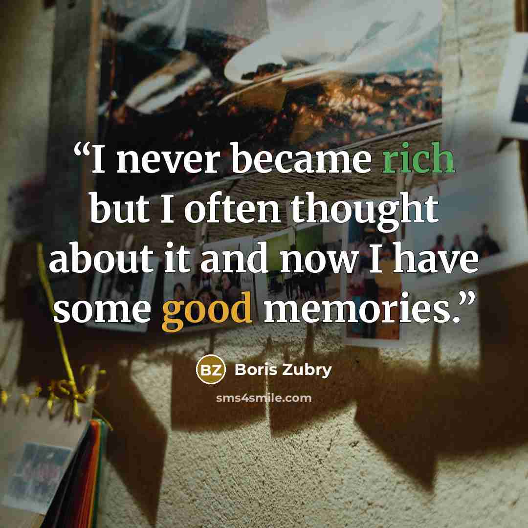 “I never became rich but I often thought about it and now I have some good memories.” quote by Boris Zubry