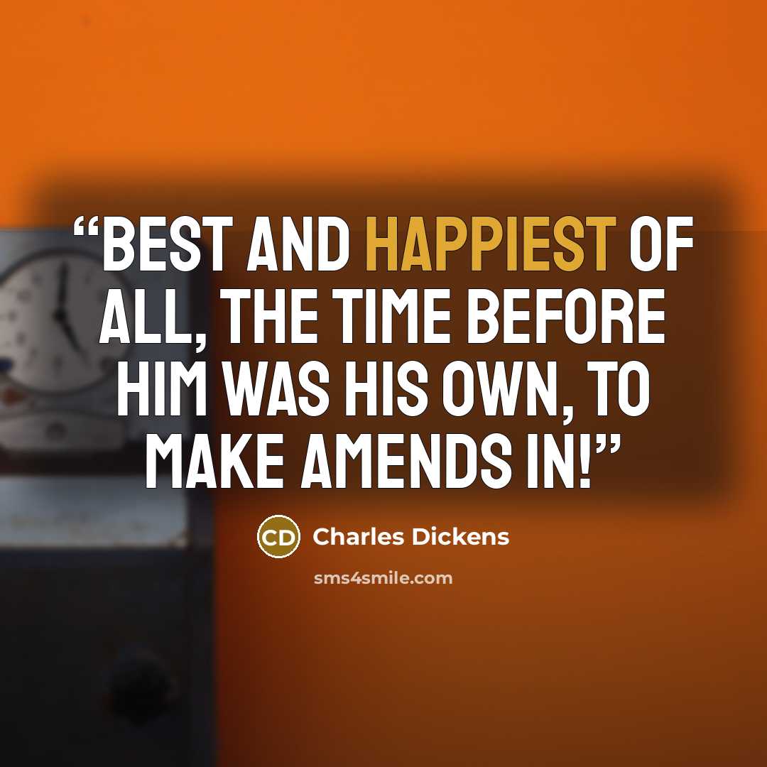 “Best and happiest of all, the Time before him was his own, to make amends in!” quote by Charles Dickens