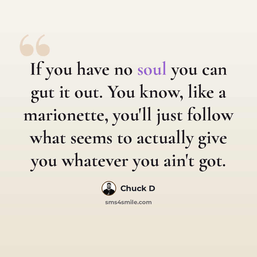 “If you have no soul you can gut it out. You know, like a marionette, you'll just follow what seems to actually give you whatever you ain't got.” quote by Chuck D