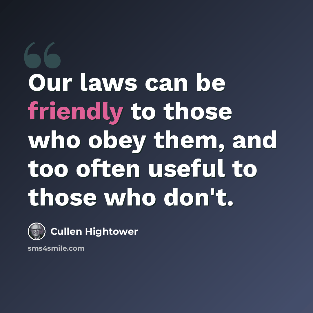 “Our laws can be friendly to those who obey them, and too often useful to those who don't.” quote by Cullen Hightower