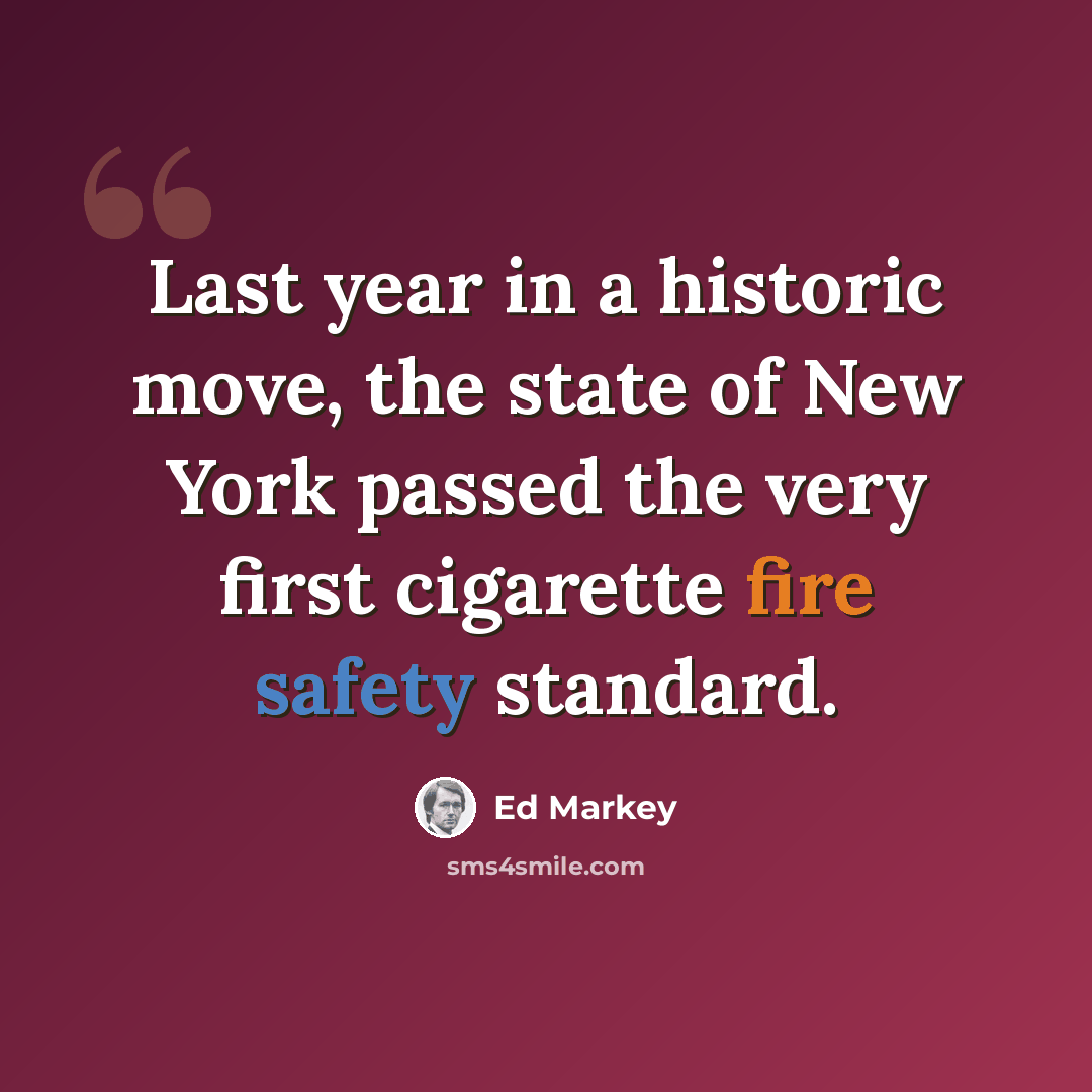 “Last year in a historic move, the state of New York passed the very first cigarette fire safety standard.” quote by Ed Markey