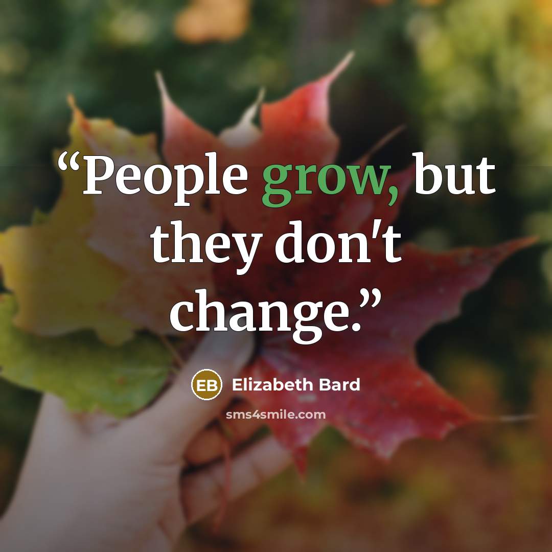 “People grow, but they don't change.” quote by Elizabeth Bard