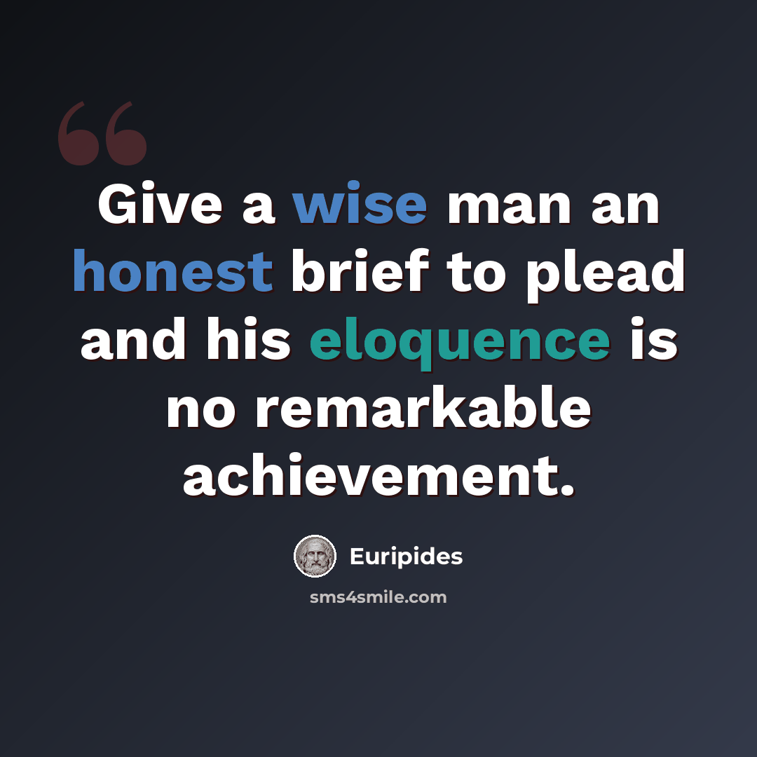 “Give a wise man an honest brief to plead and his eloquence is no remarkable achievement.” quote by Euripides