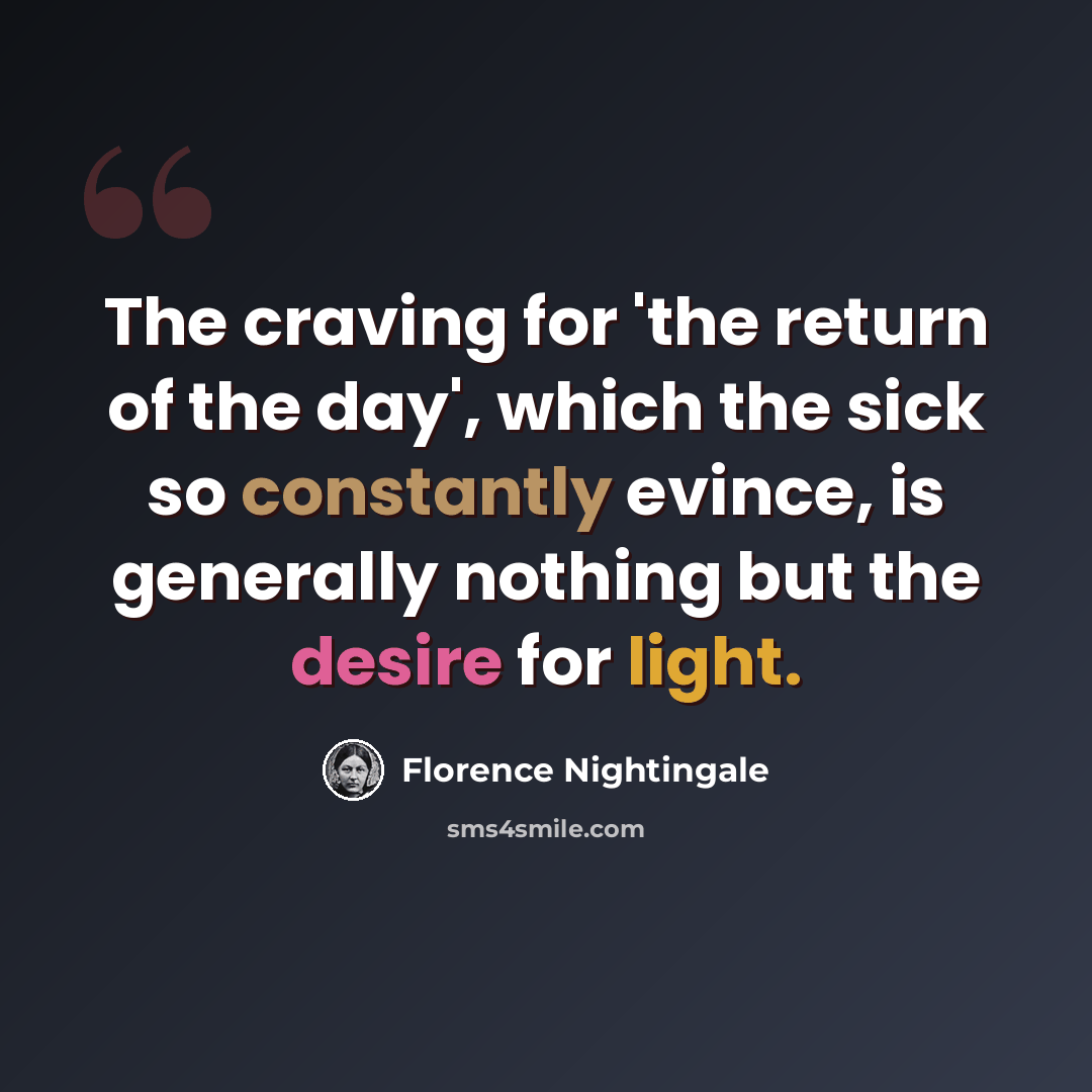 “The craving for 'the return of the day', which the sick so constantly evince, is generally nothing but the desire for light.” quote by Florence Nightingale