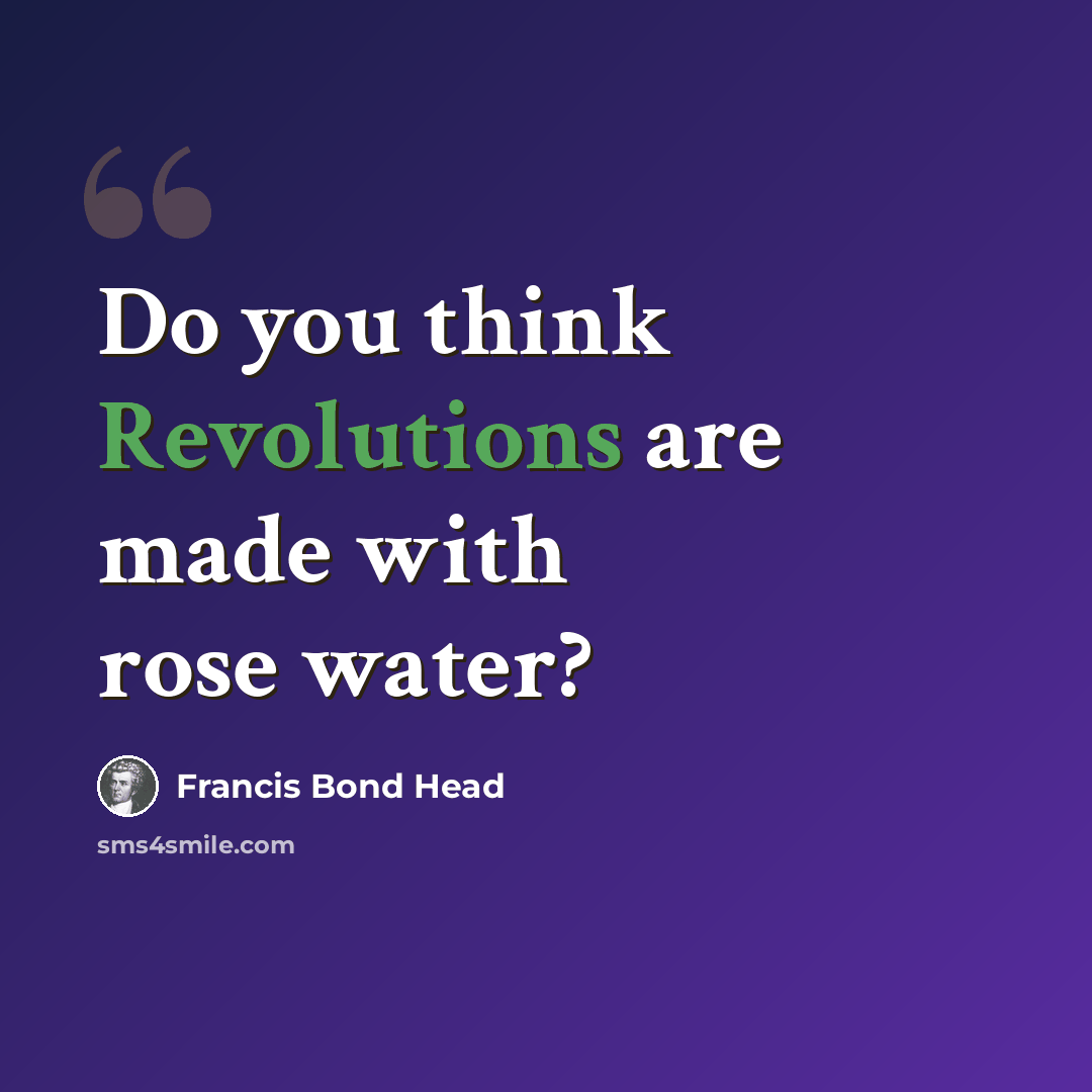 “Do you think Revolutions are made with rose water?” quote by Francis Bond Head