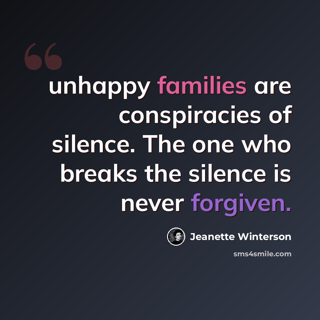 “unhappy families are conspiracies of silence. The one who breaks the silence is never forgiven.” quote by Jeanette Winterson