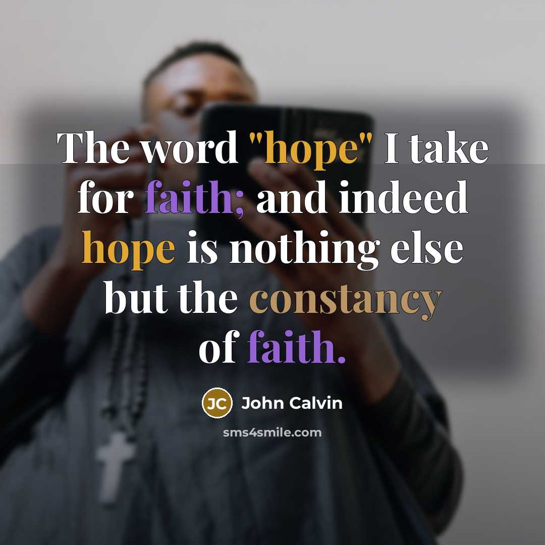 “The word "hope" I take for faith; and indeed hope is nothing else but the constancy of faith.” quote by John Calvin