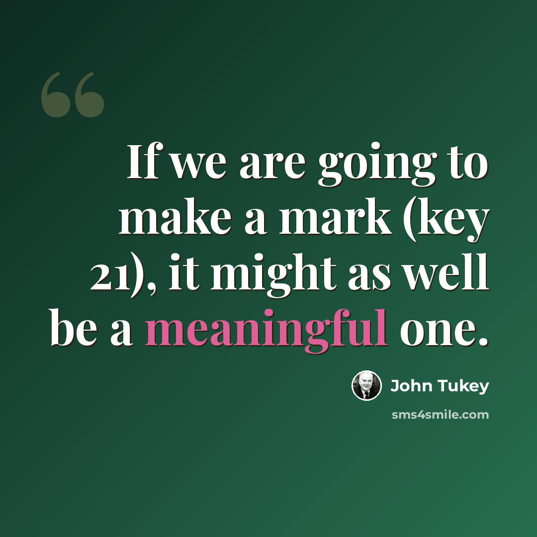 “If we are going to make a mark (key 21), it might as well be a meaningful one.” quote by John Tukey