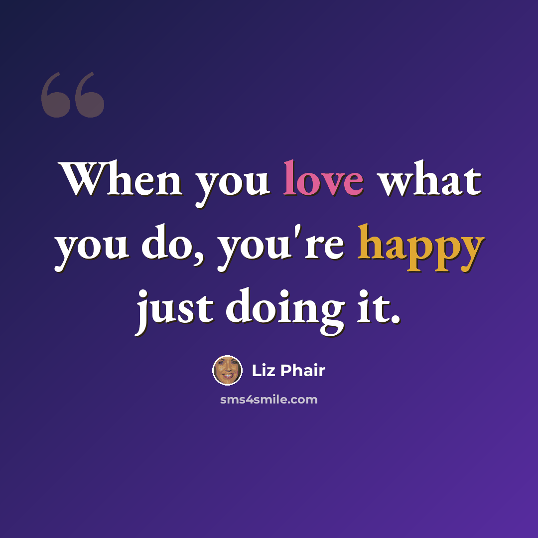 “When you love what you do, you're happy just doing it.” quote by Liz Phair