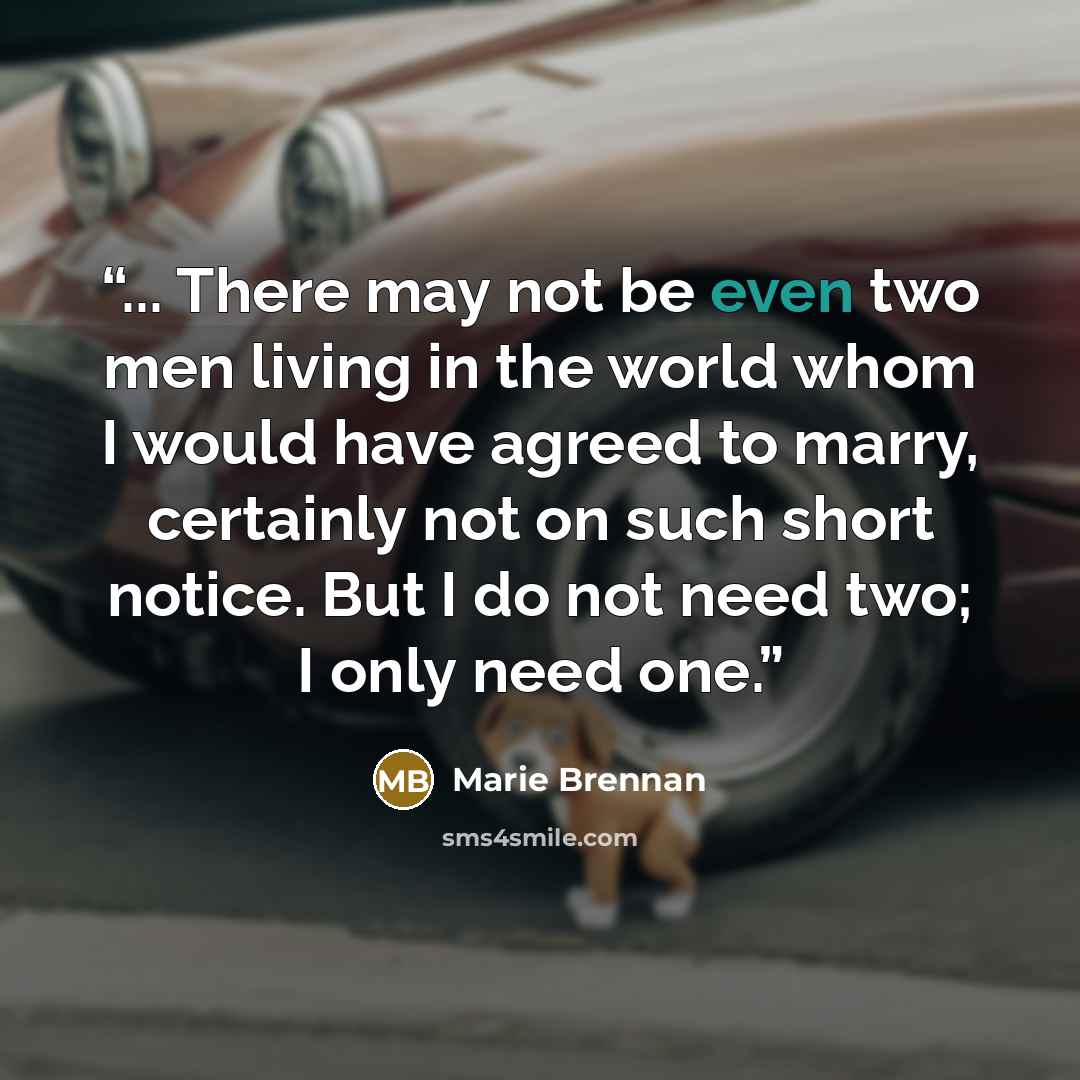 “... There may not be even two men living in the world whom I would have agreed to marry, certainly not on such short notice. But I do not need two; I only need one.” quote by Marie Brennan