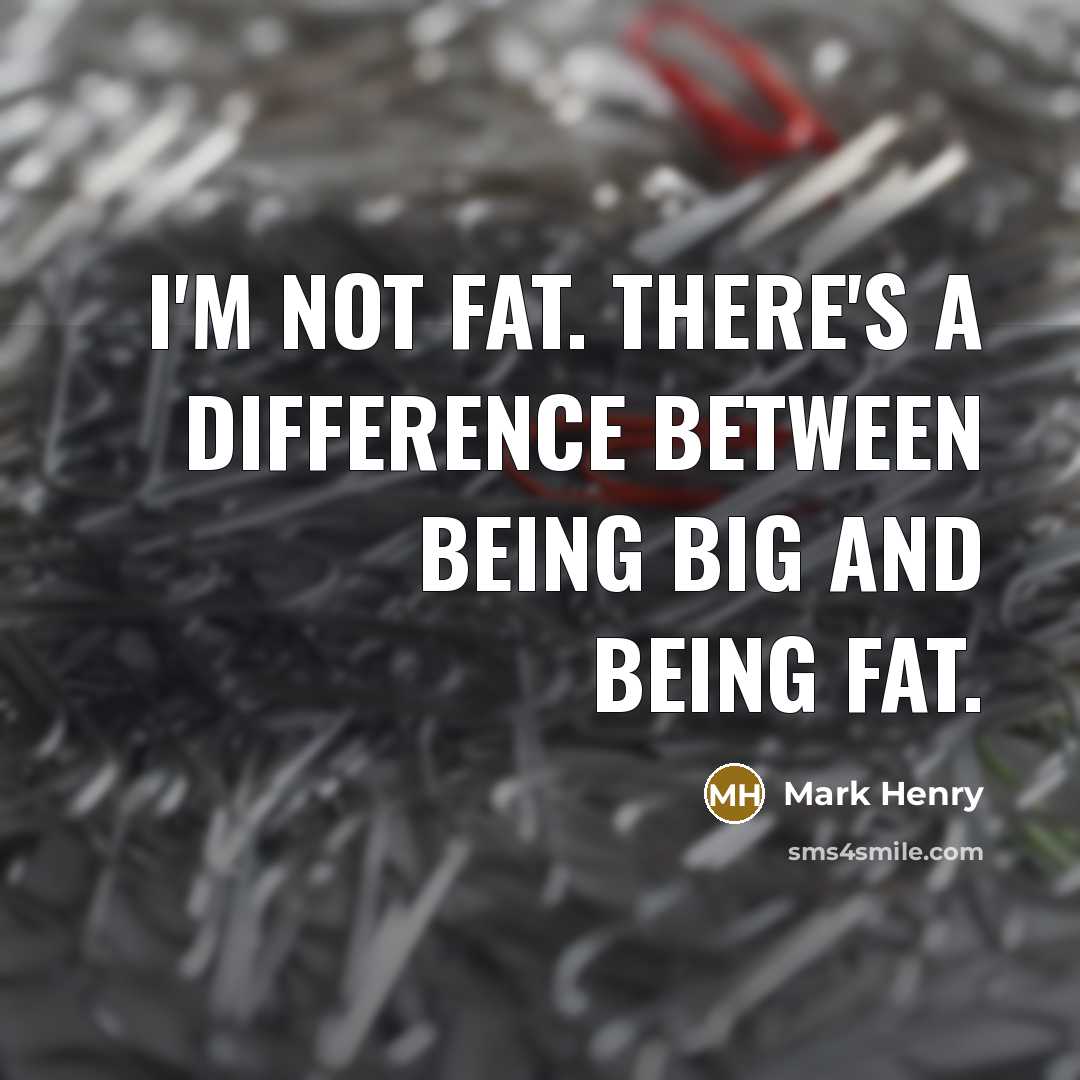“I'm not fat. There's a difference between being big and being fat.” quote by Mark Henry